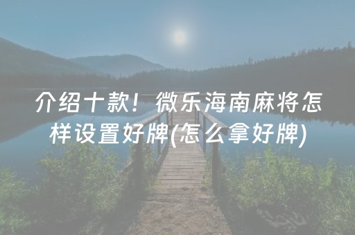 介绍十款！微乐海南麻将怎样设置好牌(怎么拿好牌)