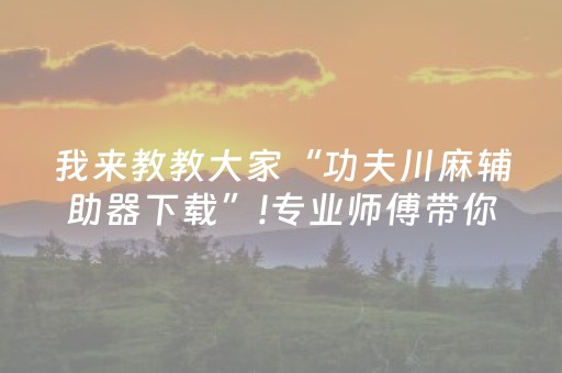 我来教教大家“功夫川麻辅助器下载”!专业师傅带你一起了解（详细教程）-知乎