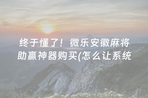 终于懂了！微乐安徽麻将助赢神器购买(怎么让系统给自己好牌)