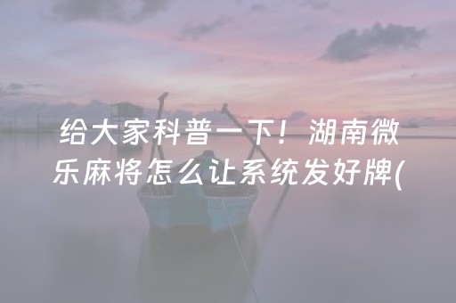 给大家科普一下！湖南微乐麻将怎么让系统发好牌(怎么让系统给你发好牌)