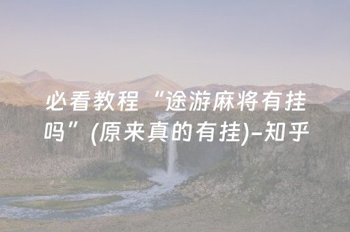 必看教程“途游麻将有挂吗”(原来真的有挂)-知乎