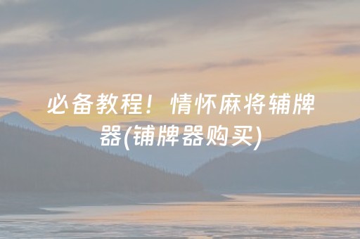 必备教程！情怀麻将辅牌器(铺牌器购买)