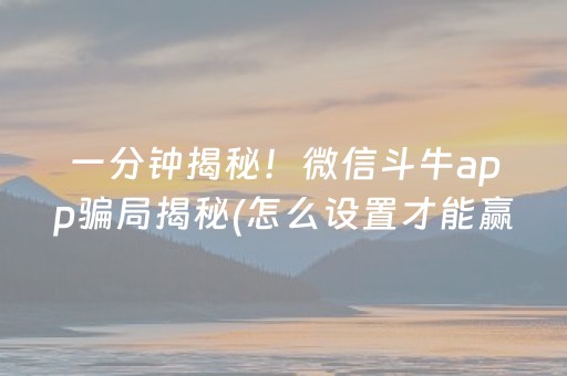 一分钟揭秘！微信斗牛app骗局揭秘(怎么设置才能赢)