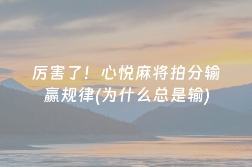 厉害了！心悦麻将拍分输赢规律(为什么总是输)