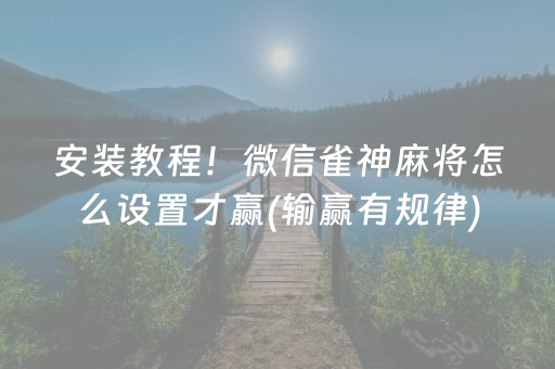 安装教程！微信雀神麻将怎么设置才赢(输赢有规律)