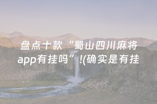 盘点十款“蜀山四川麻将app有挂吗”!(确实是有挂)-知乎