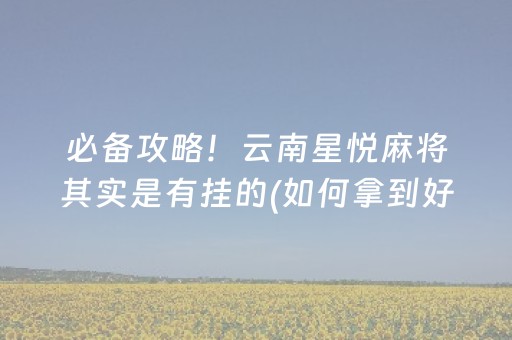 必备攻略！云南星悦麻将其实是有挂的(如何拿到好牌)