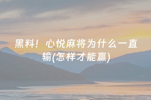 黑料！心悦麻将为什么一直输(怎样才能赢)