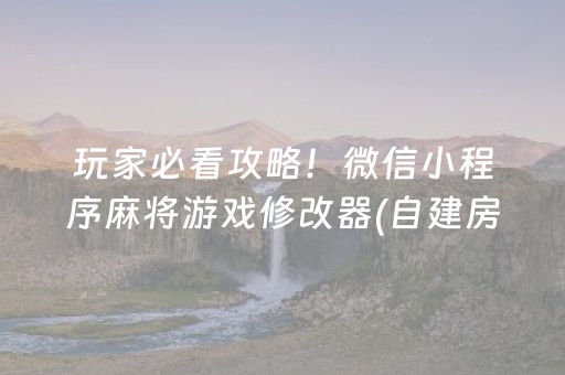 玩家必看攻略！微信小程序麻将游戏修改器(自建房怎么赢)