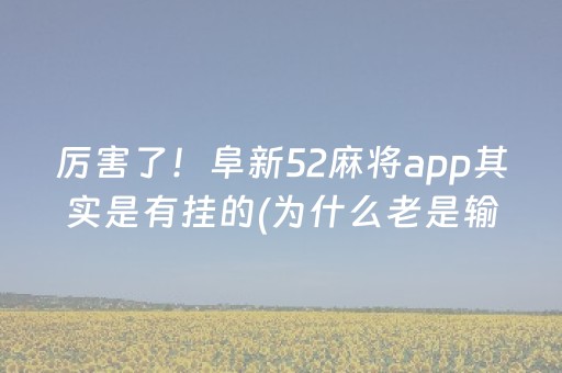 厉害了！阜新52麻将app其实是有挂的(为什么老是输呢)