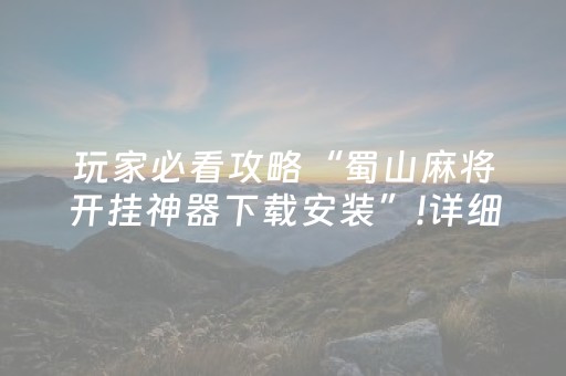 玩家必看攻略“蜀山麻将开挂神器下载安装”!详细开挂教程-知乎