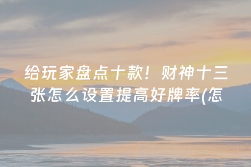 给玩家盘点十款！财神十三张怎么设置提高好牌率(怎么搞提高胜率)