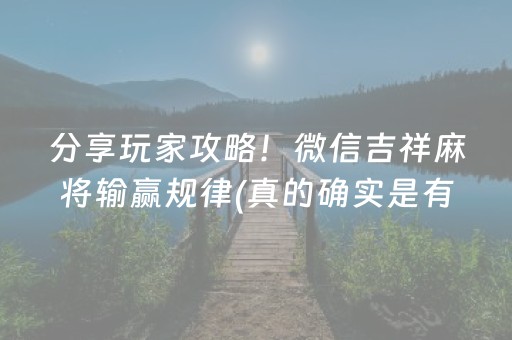 分享玩家攻略！微信吉祥麻将输赢规律(真的确实是有挂)