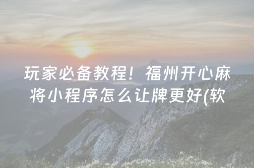 玩家必备教程！福州开心麻将小程序怎么让牌更好(软件怎么打赢)