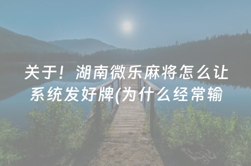 关于！湖南微乐麻将怎么让系统发好牌(为什么经常输)