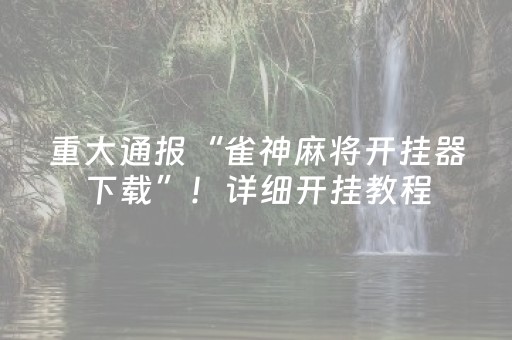 重大通报“雀神麻将开挂器下载”！详细开挂教程（确实真的有挂)-知乎