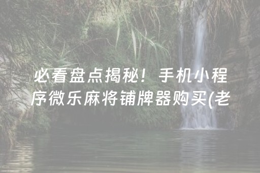 必看盘点揭秘！手机小程序微乐麻将铺牌器购买(老是输为什么)