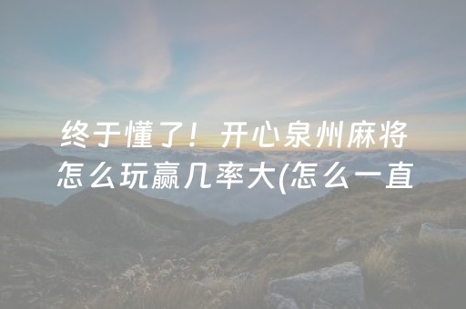 终于懂了！开心泉州麻将怎么玩赢几率大(怎么一直赢)