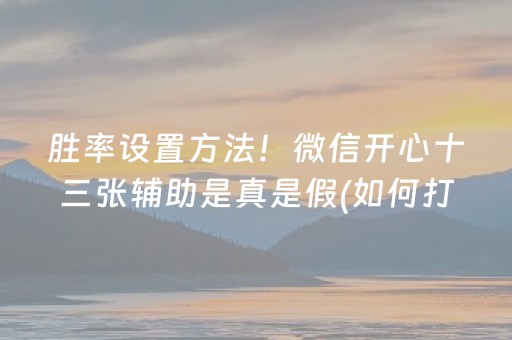 胜率设置方法！微信开心十三张辅助是真是假(如何打赢有插件吗)