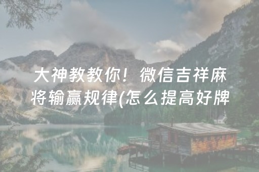 大神教教你！微信吉祥麻将输赢规律(怎么提高好牌率)