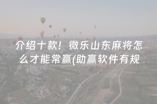 介绍十款！微乐山东麻将怎么才能常赢(助赢软件有规律吗)