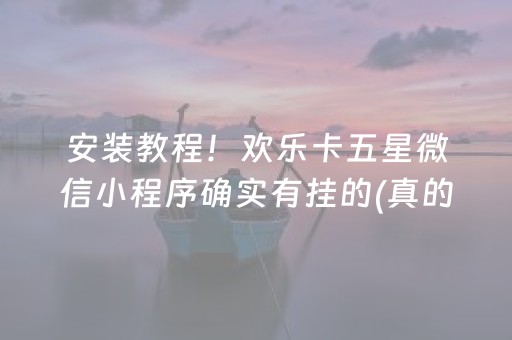 安装教程！欢乐卡五星微信小程序确实有挂的(真的有挂确实有挂)