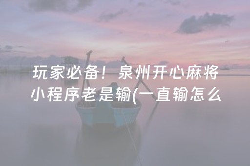 玩家必备！泉州开心麻将小程序老是输(一直输怎么办)