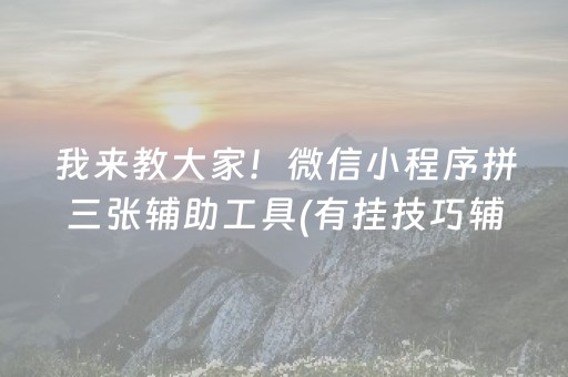 我来教大家！微信小程序拼三张辅助工具(有挂技巧辅助器)