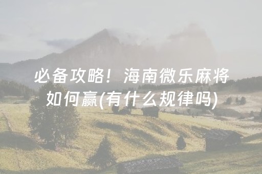 必备攻略！海南微乐麻将如何赢(有什么规律吗)