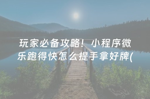 玩家必备攻略！小程序微乐跑得快怎么提手拿好牌(怎么可以赢)