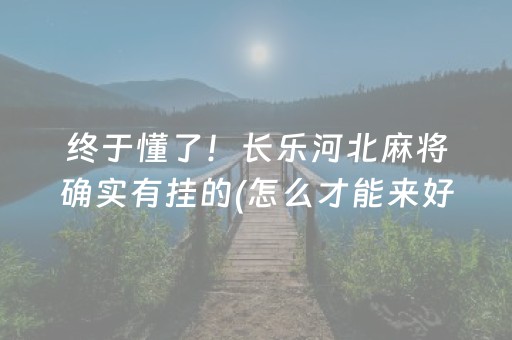 终于懂了！长乐河北麻将确实有挂的(怎么才能来好牌)