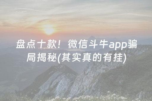 盘点十款！微信斗牛app骗局揭秘(其实真的有挂)