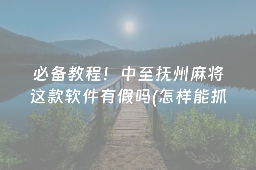 必备教程！中至抚州麻将这款软件有假吗(怎样能抓到好牌)