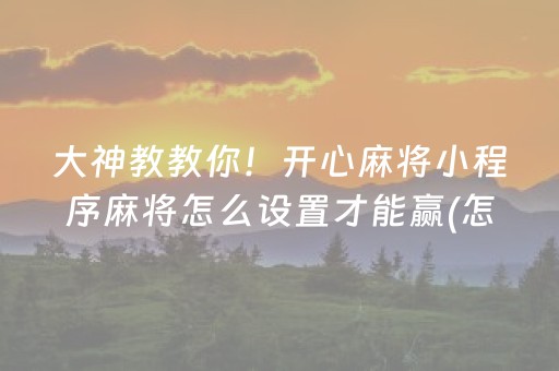 大神教教你！开心麻将小程序麻将怎么设置才能赢(怎么让系统给好牌)