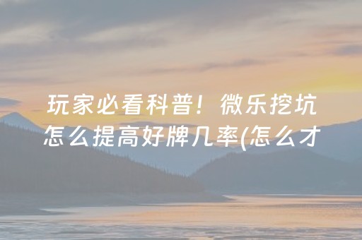 玩家必看科普！微乐挖坑怎么提高好牌几率(怎么才能调胜率)