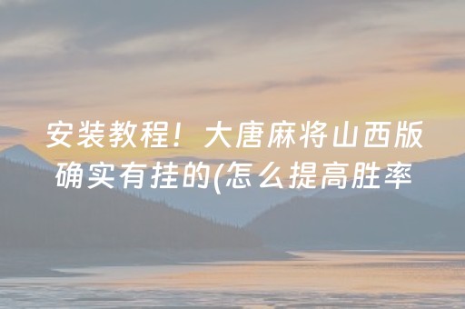 安装教程！大唐麻将山西版确实有挂的(怎么提高胜率)