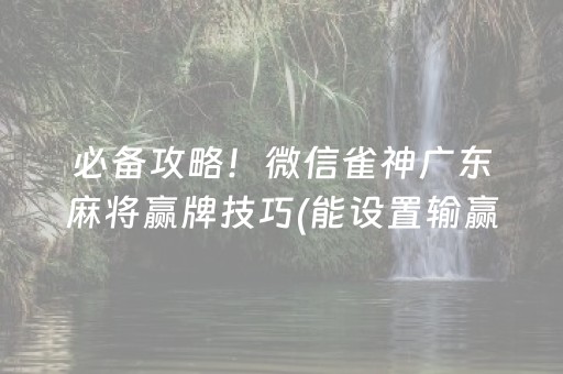 必备攻略！微信雀神广东麻将赢牌技巧(能设置输赢吗)