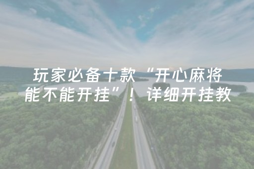 玩家必备十款“开心麻将能不能开挂”！详细开挂教程（确实真的有挂)-知乎