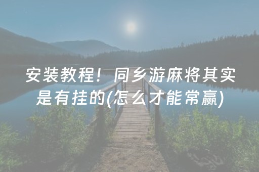 安装教程！同乡游麻将其实是有挂的(怎么才能常赢)