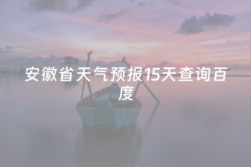 安徽省天气预报15天查询百度（安徽最近10天的天气）