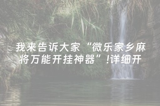 我来告诉大家“微乐家乡麻将万能开挂神器”!详细开挂教程-知乎