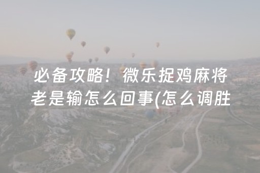 必备攻略！微乐捉鸡麻将老是输怎么回事(怎么调胜率)