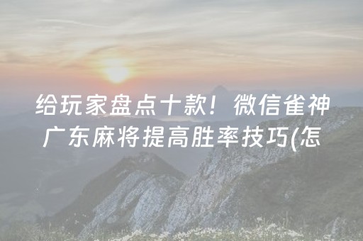 给玩家盘点十款！微信雀神广东麻将提高胜率技巧(怎么容易赢)