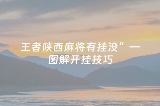 王者陕西麻将有挂没”—图解开挂技巧（陕西麻将可以开挂吗）