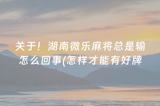 关于！湖南微乐麻将总是输怎么回事(怎样才能有好牌)