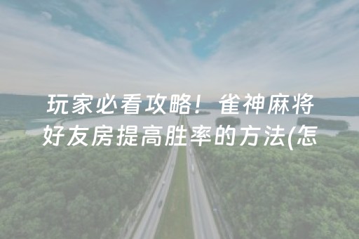 玩家必看攻略！雀神麻将好友房提高胜率的方法(怎么能调好牌)