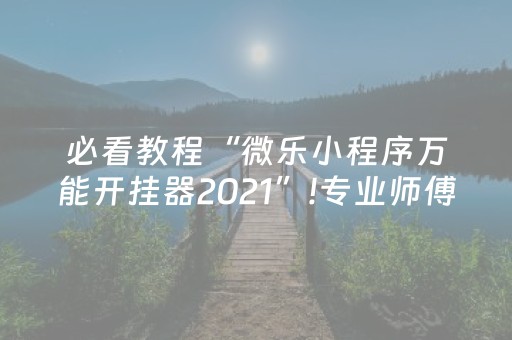 必看教程“微乐小程序万能开挂器2021”!专业师傅带你一起了解（详细教程）-知乎