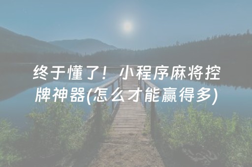 终于懂了！小程序麻将控牌神器(怎么才能赢得多)