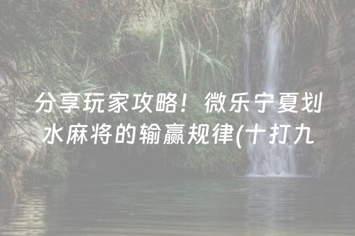 分享玩家攻略！微乐宁夏划水麻将的输赢规律(十打九赢的打法)