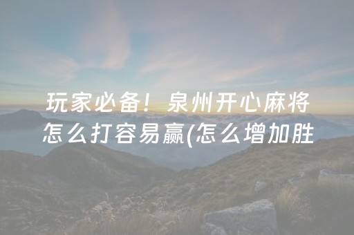 玩家必备！泉州开心麻将怎么打容易赢(怎么增加胜率)